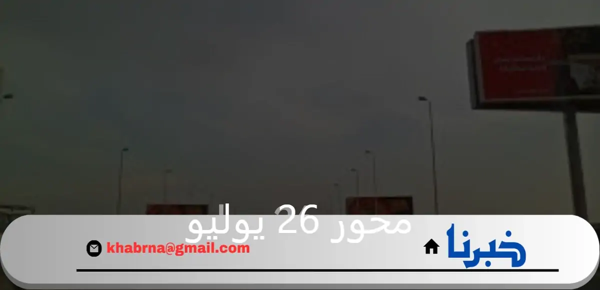 إغلاق كلي لمحور 26 يوليو والمرور توضح الطرق البديلة
