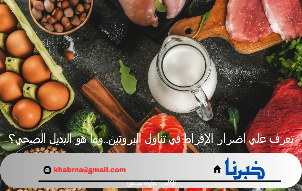 تعرف علي اضرار الإفراط في تناول البروتين..وما هو البديل الصحي؟