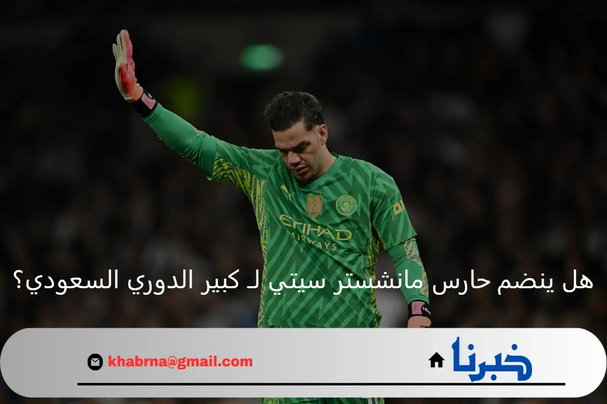حارس مانشستر سيتي يوافق على الانتقال إلى كبير الدوري السعودي