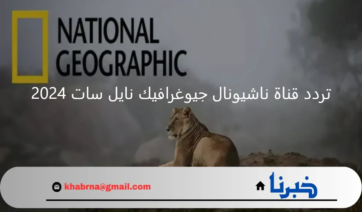 ما هو تردد قناة ناشيونال جيوغرافيك نايل سات 2024 الجديد