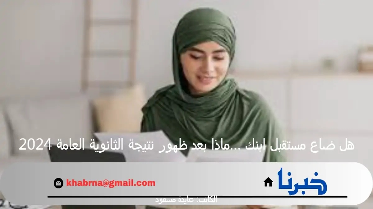 هل ضاع مستقبل ابنك …ماذا بعد ظهور نتيجة الثانوية العامة 2024؟